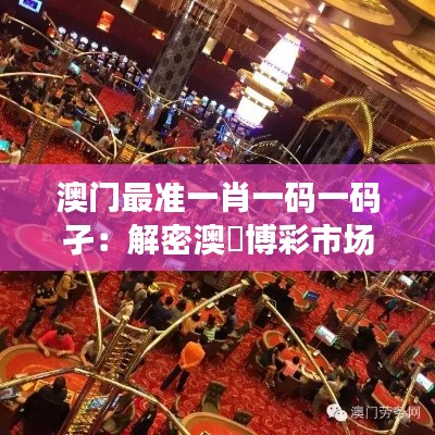 澳門最準(zhǔn)一肖一碼一碼孑：解密澳門博彩市場的神秘法則