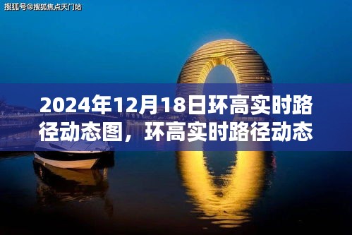 環(huán)高實(shí)時(shí)路徑動(dòng)態(tài)圖深度測(cè)評(píng)與介紹，2024年12月18日產(chǎn)品概覽