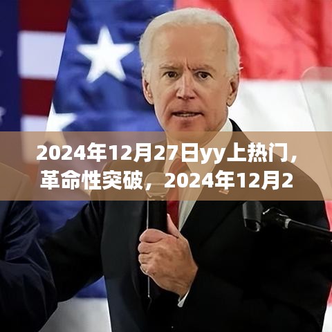 革命性突破，2024年12月27日YY引領(lǐng)科技潮流，全新智能產(chǎn)品震撼發(fā)布
