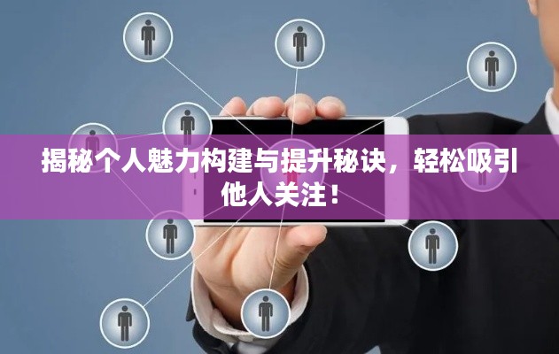 揭秘個(gè)人魅力構(gòu)建與提升秘訣，輕松吸引他人關(guān)注！
