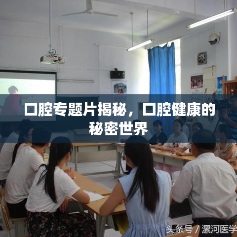 口腔專題片揭秘，口腔健康的秘密世界