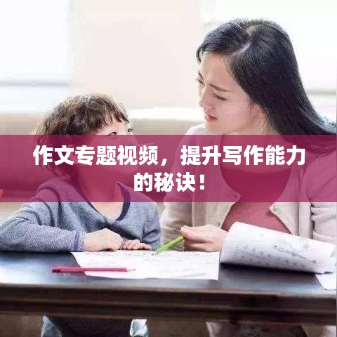 作文專題視頻，提升寫作能力的秘訣！