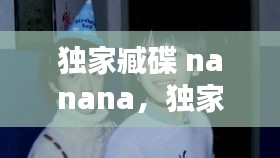 獨(dú)家臧碟 nanana，獨(dú)家藏碟nanana 