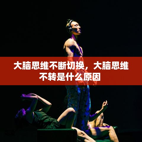 大腦思維不斷切換，大腦思維不轉(zhuǎn)是什么原因 