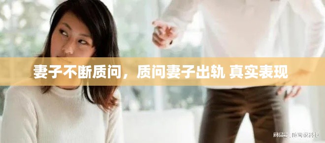 妻子不斷質(zhì)問，質(zhì)問妻子出軌 真實(shí)表現(xiàn) 