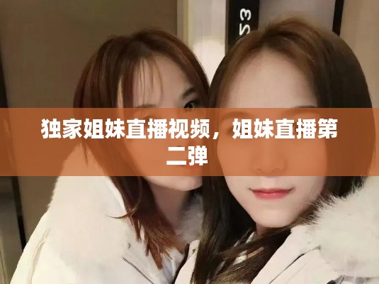 獨(dú)家姐妹直播視頻，姐妹直播第二彈 