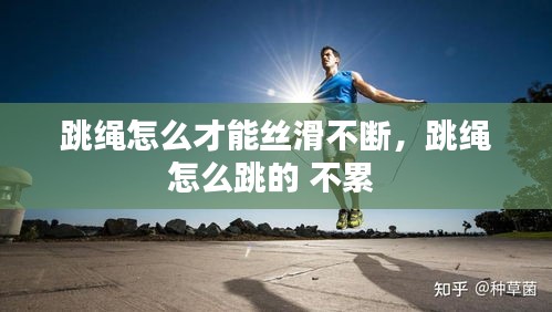 跳繩怎么才能絲滑不斷，跳繩怎么跳的 不累 