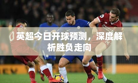 英超今日開球預(yù)測，深度解析勝負(fù)走向