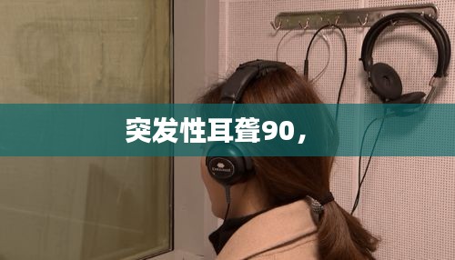 突發(fā)性耳聾90， 