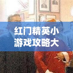紅門精英小游戲攻略大全，玩轉(zhuǎn)最新秘籍！