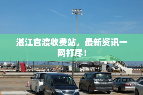 湛江官渡收費站，最新資訊一網(wǎng)打盡！