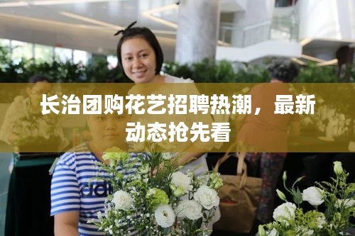 長治團(tuán)購花藝招聘熱潮，最新動(dòng)態(tài)搶先看