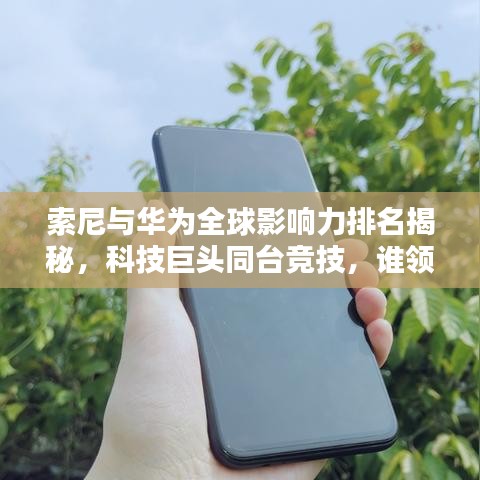 索尼與華為全球影響力排名揭秘，科技巨頭同臺(tái)競(jìng)技，誰(shuí)領(lǐng)風(fēng)騷？