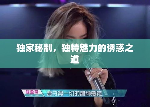 獨(dú)家秘制，獨(dú)特魅力的誘惑之道