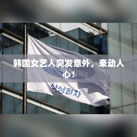 韓國女藝人突發(fā)意外，牽動人心！