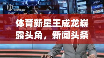 體育新星王成龍嶄露頭角，新聞?lì)^條聚焦其耀眼表現(xiàn)