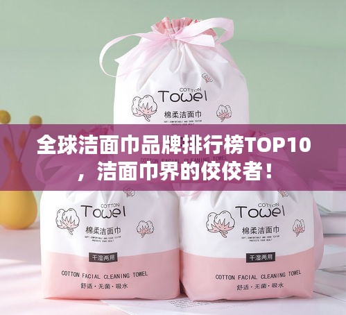 全球潔面巾品牌排行榜TOP10，潔面巾界的佼佼者！
