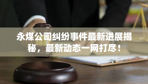 永煤公司糾紛事件最新進(jìn)展揭秘，最新動態(tài)一網(wǎng)打盡！