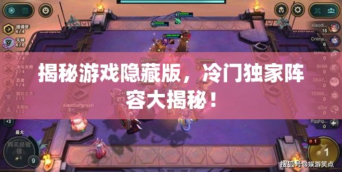 揭秘游戲隱藏版，冷門(mén)獨(dú)家陣容大揭秘！