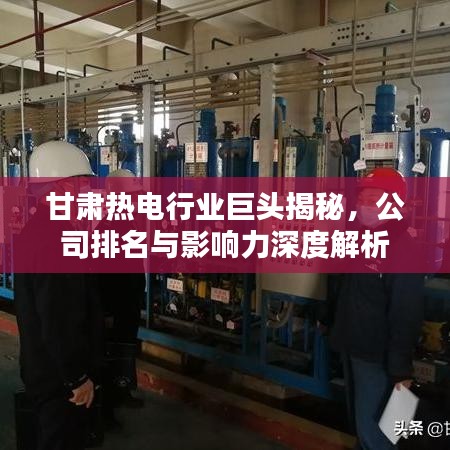 甘肅熱電行業(yè)巨頭揭秘，公司排名與影響力深度解析
