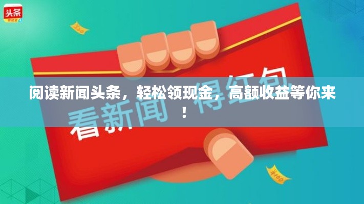 閱讀新聞?lì)^條，輕松領(lǐng)現(xiàn)金，高額收益等你來(lái)！