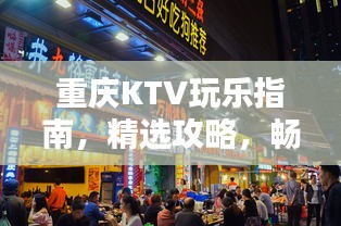重慶KTV玩樂(lè)指南，精選攻略，暢享歡唱時(shí)光！