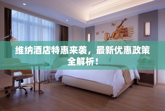 維納酒店特惠來襲，最新優(yōu)惠政策全解析！