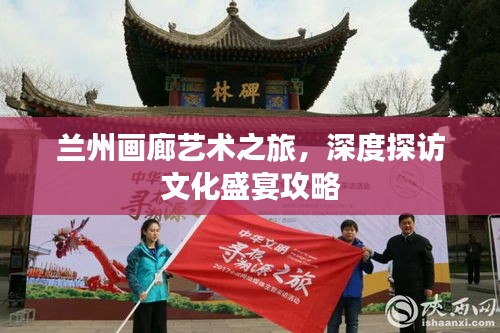 蘭州畫廊藝術(shù)之旅，深度探訪文化盛宴攻略