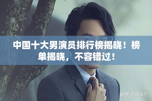 中國十大男演員排行榜揭曉！榜單揭曉，不容錯過！
