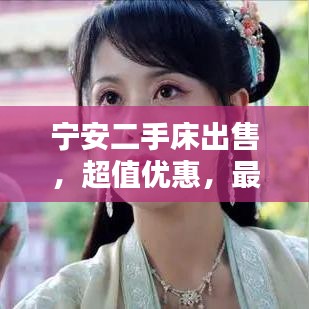 寧安二手床出售，超值優(yōu)惠，最新信息速覽