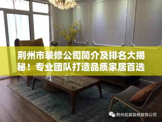 荊州市裝修公司簡(jiǎn)介及排名大揭秘！專業(yè)團(tuán)隊(duì)打造品質(zhì)家居首選！