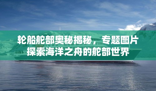 輪船舵部奧秘揭秘，專題圖片探索海洋之舟的舵部世界