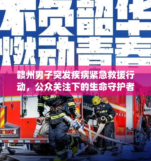 贛州男子突發(fā)疾病緊急救援行動(dòng)，公眾關(guān)注下的生命守護(hù)者