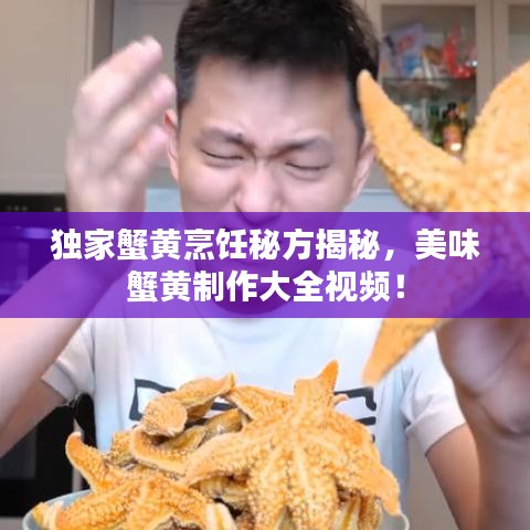 獨家蟹黃烹飪秘方揭秘，美味蟹黃制作大全視頻！