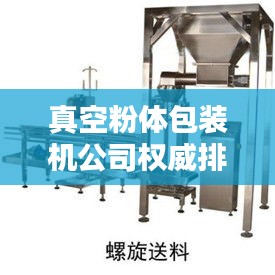 真空粉體包裝機公司權(quán)威排名大揭秘！