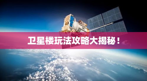 衛(wèi)星樓玩法攻略大揭秘！