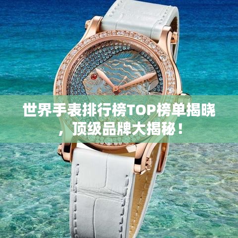 世界手表排行榜TOP榜單揭曉，頂級品牌大揭秘！