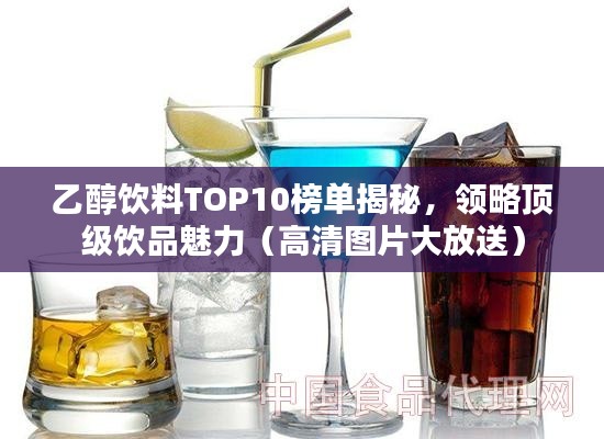 乙醇飲料TOP10榜單揭秘，領略頂級飲品魅力（高清圖片大放送）
