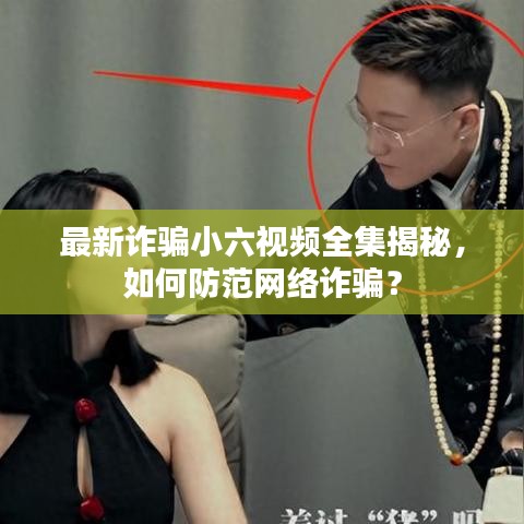 最新詐騙小六視頻全集揭秘，如何防范網(wǎng)絡詐騙？