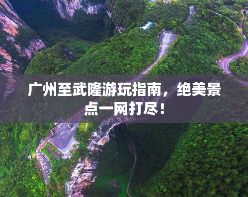 廣州至武隆游玩指南，絕美景點(diǎn)一網(wǎng)打盡！