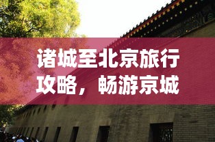 諸城至北京旅行攻略，暢游京城，體驗不一樣的文化之旅
