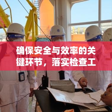 確保安全與效率的關(guān)鍵環(huán)節(jié)，落實檢查工作的重要性