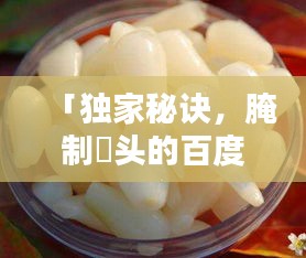「獨(dú)家秘訣，腌制藠頭的百度熱門方法與技巧」