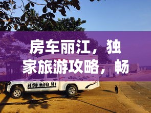 房車麗江，獨家旅游攻略，暢游美景不容錯過！