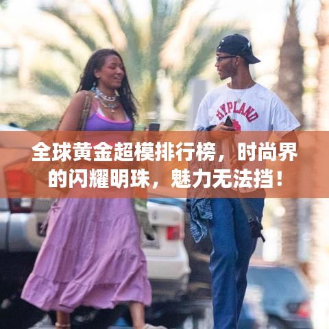 全球黃金超模排行榜，時(shí)尚界的閃耀明珠，魅力無(wú)法擋！