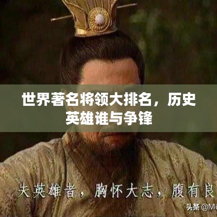 世界著名將領(lǐng)大排名，歷史英雄誰(shuí)與爭(zhēng)鋒