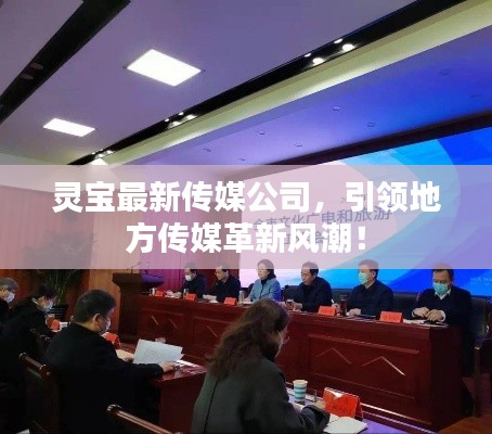 靈寶最新傳媒公司，引領(lǐng)地方傳媒革新風(fēng)潮！