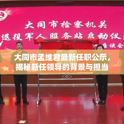 大同市孟維君最新任職公示，揭秘新任領(lǐng)導(dǎo)的背景與擔(dān)當(dāng)
