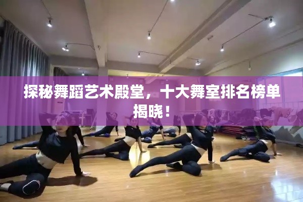 探秘舞蹈藝術(shù)殿堂，十大舞室排名榜單揭曉！