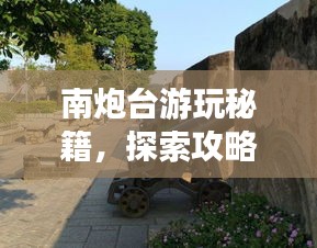 南炮臺游玩秘籍，探索攻略，暢游無憂！